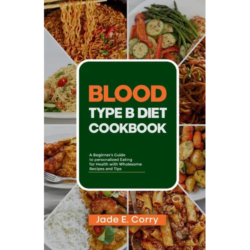 Blood Type B Diet Cookbook: A Beginner's Guide to Personalized Eating for Health With Delicious Recipes and Tips - Paperback
