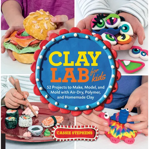 Clay Lab for Kids: 52 Projects to Make, Model, and Mold with Air-Dry, Polymer, and Homemade Clay - Paperback