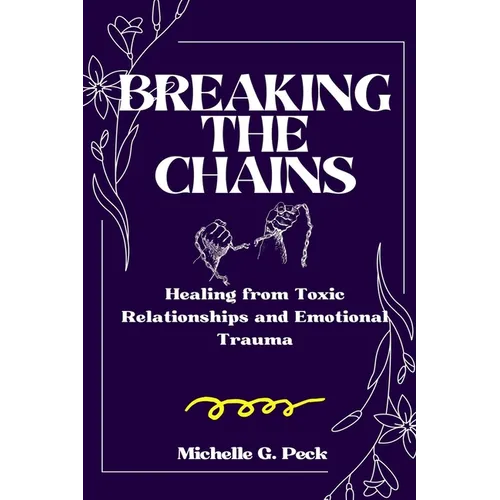 Breaking the Chains: Healing from Toxic Relationships and Emotional Trauma - Paperback