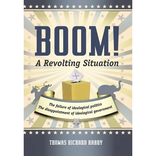 Boom! a Revolting Situation: The Failure of Ideological Politics and the Disappointment of Ideological Government - Hardcover
