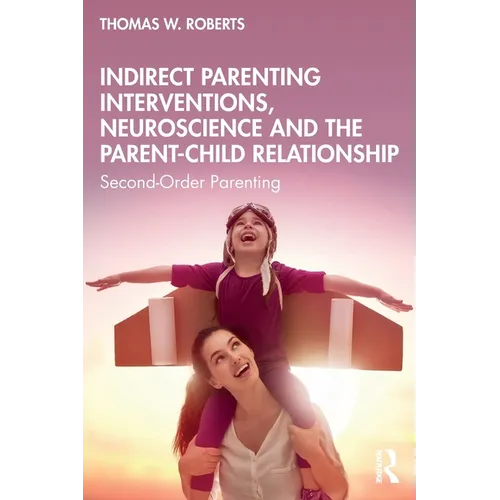 Indirect Parenting Interventions, Neuroscience and the Parent-Child Relationship: Second-Order Parenting - Paperback