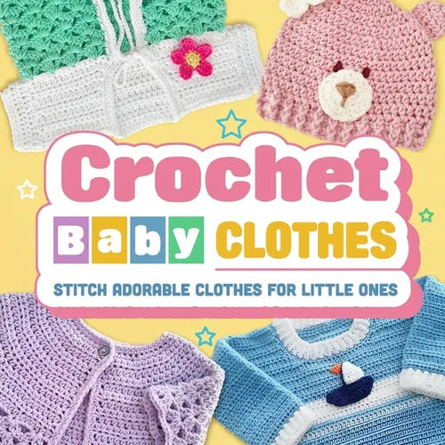 Crochet Baby Clothes: Stitch Adorable Clothes for Little Ones: Crochet for Baby - Paperback