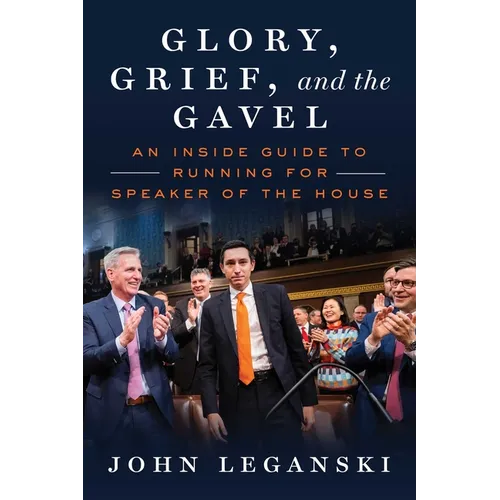 Glory, Grief, and the Gavel: An Inside Guide to Running for Speaker of the House - Hardcover