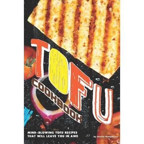 Tofu Cookbook: Mind-Blowing Tofu Recipes That Will Leave You in Awe - Paperback