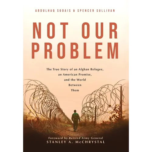 Not Our Problem: The True Story of an Afghan Refugee, an American Promise, and the World Between Them - Hardcover