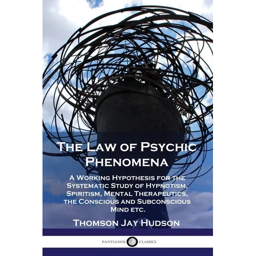 The Law of Psychic Phenomena: A Working Hypothesis for the Systematic Study of Hypnotism, Spiritism, Mental Therapeutics, the Conscious and Subconscio - Paperback