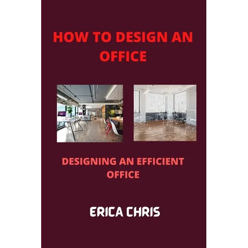 How to Design an Offfice: Designing An Efficient Office For Maximum Productivity - Paperback