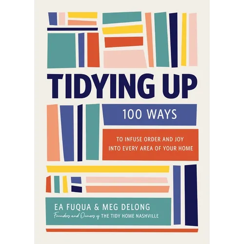 Tidying Up: 100 Ways to Infuse Order and Joy Into Every Area of Your Home