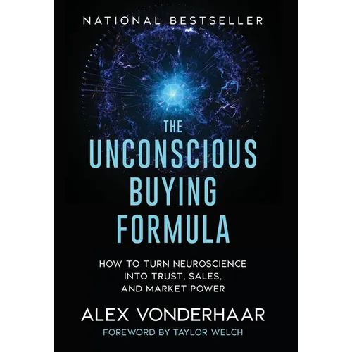 The Unconscious Buying Formula: How to Turn Neuroscience Into Trust, Sales, and Market Power - Hardcover