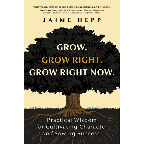 Grow. Grow Right. Grow Right Now.: Practical Wisdom for Cultivating Character and Sowing Success - Paperback