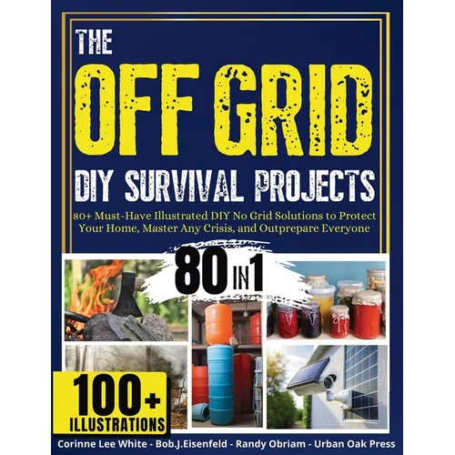 The OFF GRID DIY Survival Projects: 80+ Must-Have Illustrated No Grid Solutions To Protect Your Home, Master Any Crisis, And Outprepare Everyone - Paperback