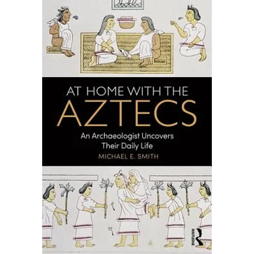 At Home with the Aztecs: An Archaeologist Uncovers Their Daily Life - Paperback