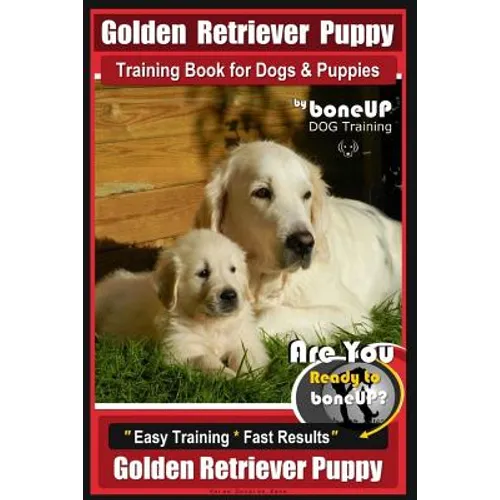 Golden Retriever Puppy Training Book for Dogs and Puppies by Bone Up Dog Training: Are You Ready to Bone Up? Easy Training * Fast Results Golden Retri - Paperback