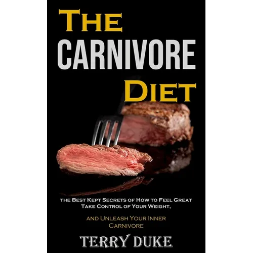 The Carnivore Diet: the Best Kept Secrets of How to Feel Great, Take Control of Your Weight, and Unleash Your Inner Carnivore - Paperback