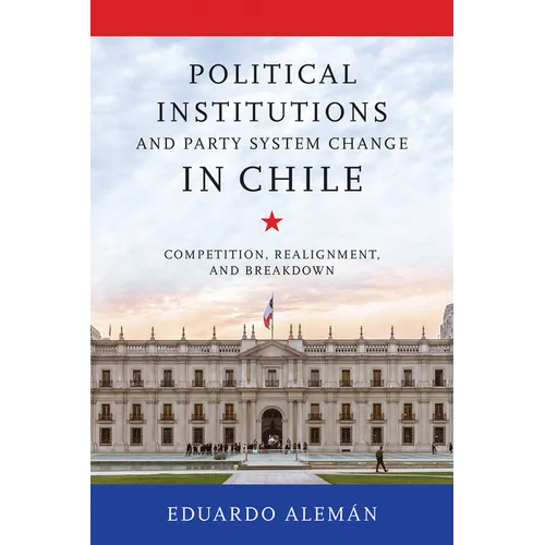 Political Institutions and Party System Change in Chile: Competition, Realignment, and Breakdown - Hardcover