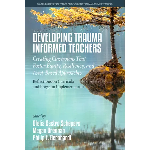 Developing Trauma-Informed Teachers: Creating Classrooms That Foster Equity, Resiliency, and Asset-Based Approaches: Reflections on Curricula and Prog - Paperback