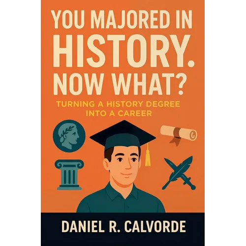 You Majored in History. Now What? Turning a History Degree into a Career - Paperback