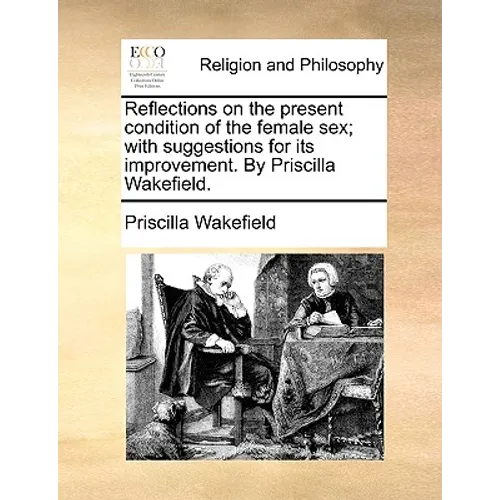 Reflections on the present condition of the female sex; with suggestions for its improvement. By Priscilla Wakefield. - Paperback