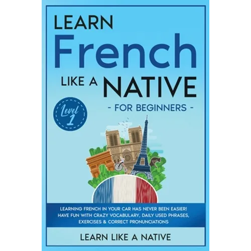 Learn French Like a Native for Beginners - Level 1: Learning French in Your Car Has Never Been Easier! Have Fun with Crazy Vocabulary, Daily Used Phra - Paperback