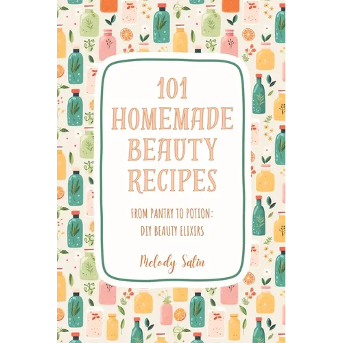 101 Homemade Beauty Recipes: From Pantry to Potion: DIY Beauty Elixirs - Paperback