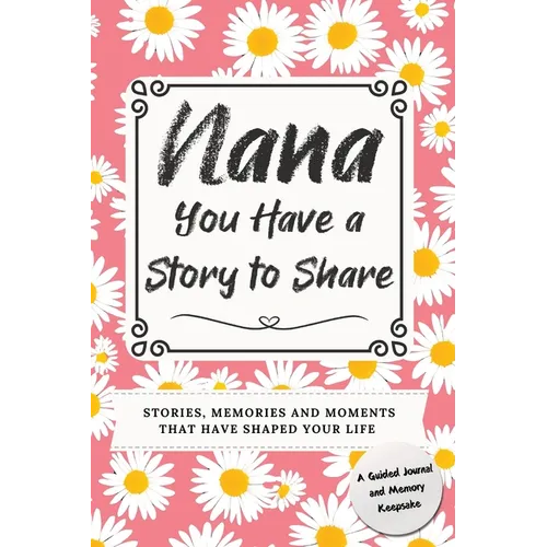 Nana, You Have a Story to Share: Stories, Memories and Moments That Have Shaped Your Life - Hardcover