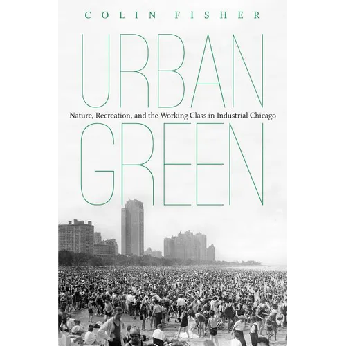 Urban Green: Nature, Recreation, and the Working Class in Industrial Chicago - Paperback