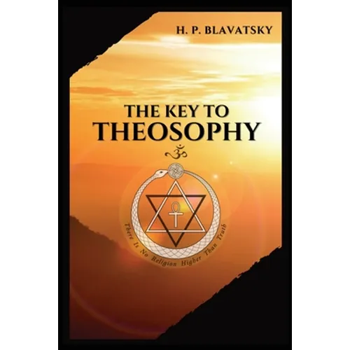 The Key to THEOSOPHY: Being a clear exposition, in the form of question and answer, of the Ethics, Science, and Philosophy, for the study of which the - Paperback