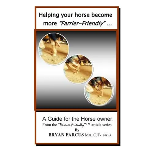 Helping your horse become more Farrier-Friendly: A guide for the horse owner. - Paperback