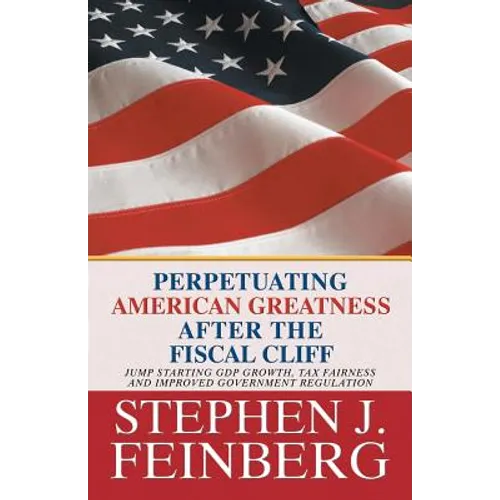 Perpetuating American Greatness after the Fiscal Cliff: Jump Starting GDP Growth, Tax Fairness And Improved Government Regulation - Paperback
