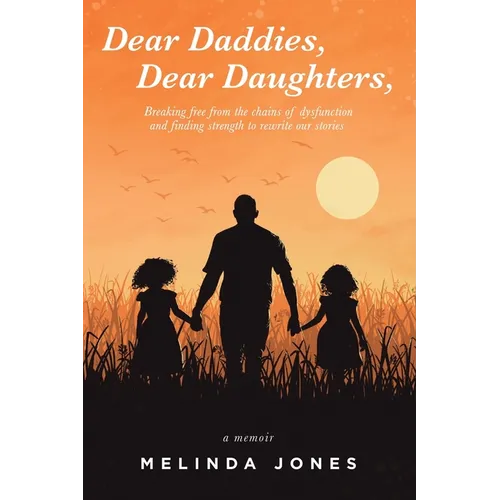 Dear Daddies, Dear Daughters,: Breaking Free from the Chains of Dysfunction and Finding Strength to Rewrite Our Stories - Paperback