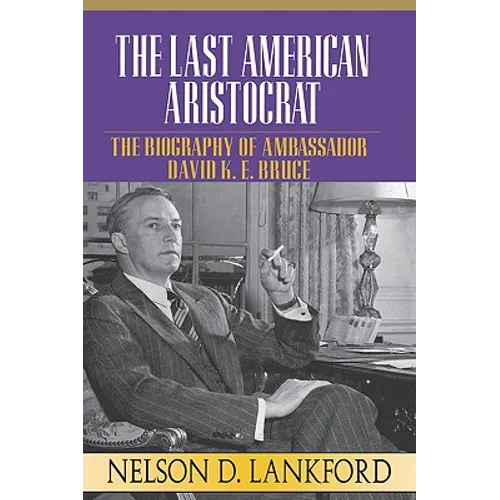 The Last American Aristocrat: The Biography of Ambassador David K.E. Bruce, 1898-1977 - Hardcover