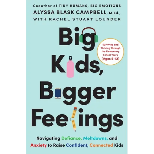 Big Kids, Bigger Feelings: Navigating Defiance, Meltdowns, and Anxiety to Raise Confident, Connected Kids