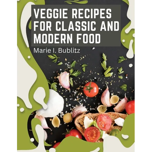 Veggie Recipes For Classic And Modern Food: Simple and Satisfying Ways to Eat More Veggies