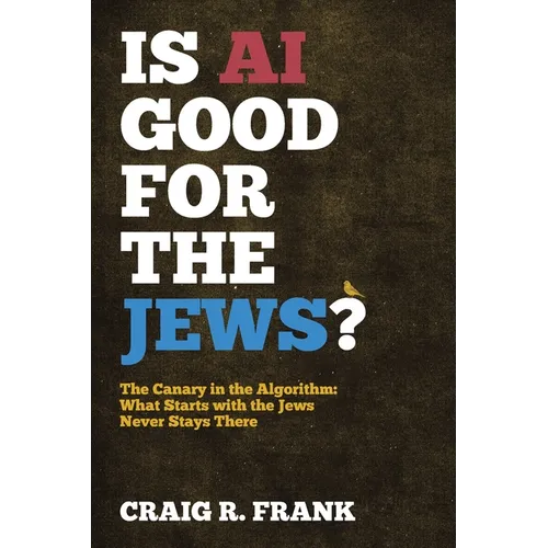 Is AI Good for the Jews?: The Canary in the Algorithm: What Starts with the Jews Never Stays There - Paperback