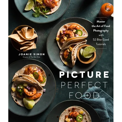 Picture Perfect Food: Master the Art of Food Photography with 52 Bite-Sized Tutorials - Paperback