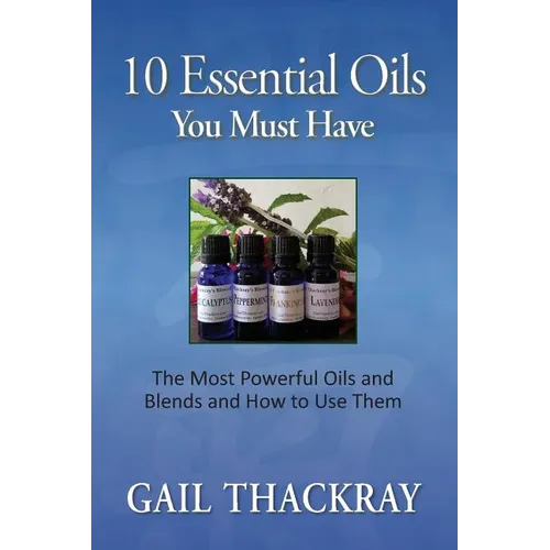 Ten Essential Oils You Must Have: The most powerful oils and blends and how to use them