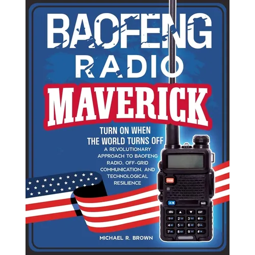 Baofeng Radio Maverick: Turn on When the World Turns Off. a Revolutionary Approach to Baofeng Radio, Off-Grid Communication and Technological Resilien - Paperback