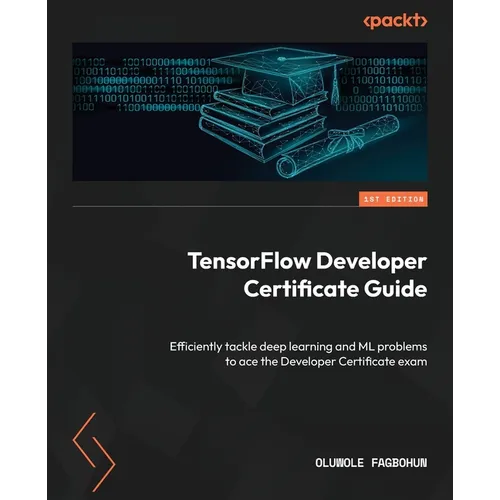 TensorFlow Developer Certificate Guide: Efficiently tackle deep learning and ML problems to ace the Developer Certificate exam - Paperback