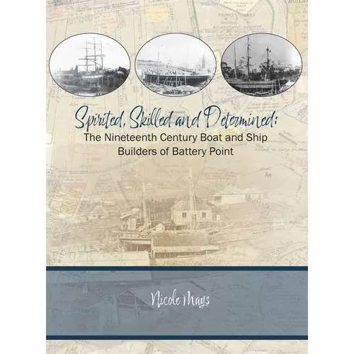 Spirited, Skilled and Determined: The Nineteenth Century Boat and Ship Builders of Battery Point - Hardcover