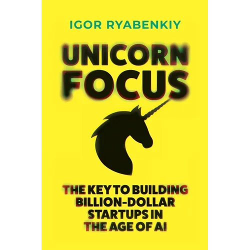 Unicorn Focus: The Key to Building Billion-Dollar Startups in the Age of AI - Paperback