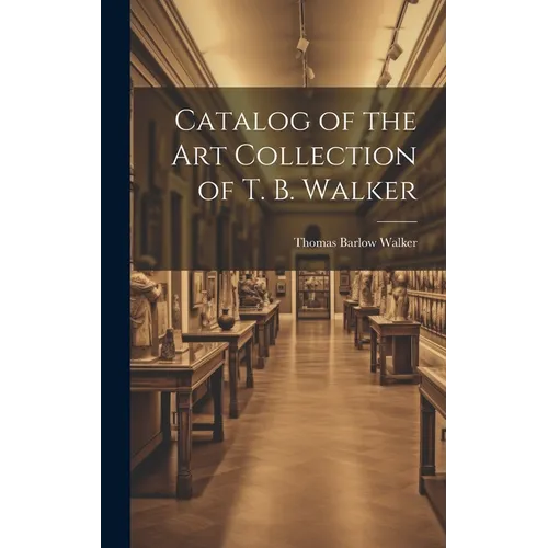 Catalog of the Art Collection of T. B. Walker - Hardcover