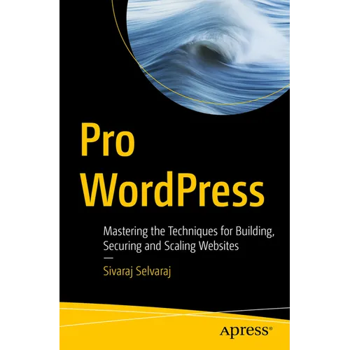 Pro Wordpress: Mastering the Techniques for Building, Securing and Scaling Websites - Paperback