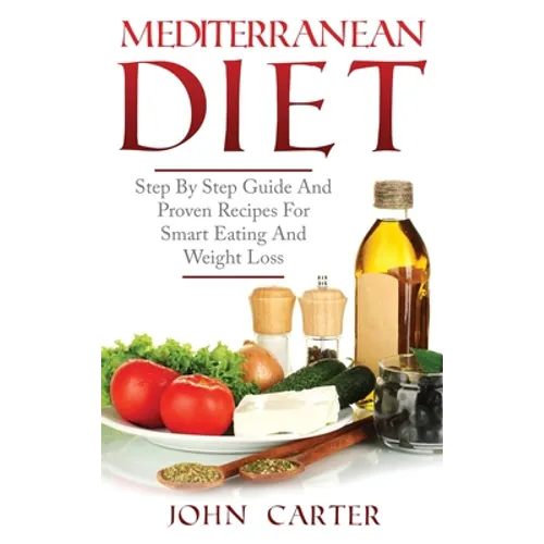 Mediterranean Diet: Step By Step Guide And Proven Recipes For Smart Eating And Weight Loss - Hardcover