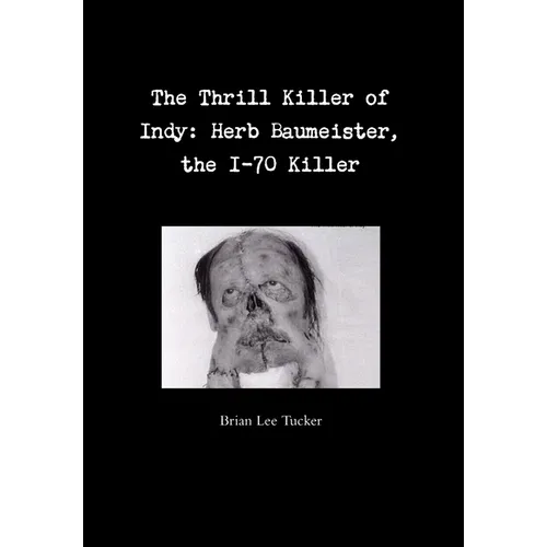 The Thrill Killer of Indy: Herb Baumeister, the I-70 Killer - Hardcover