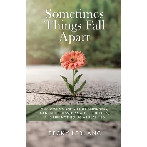 Sometimes Things Fall Apart: A Spouse's Story about Blindness, Mental Illness, Dismantled Beliefs, and Life Not Going as Planned - Paperback