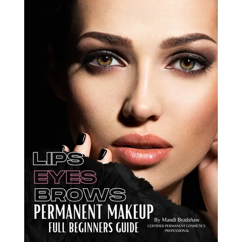 Permanent Makeup Full Beginners Guide: Beginners guide to Brows, Eyeliner and Lips - Paperback