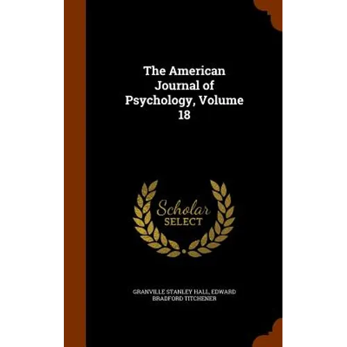 The American Journal of Psychology, Volume 18 - Hardcover