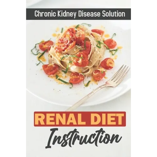 Renal Diet Instruction: Chronic Kidney Disease Solution: Starter'S Cookbook - Paperback