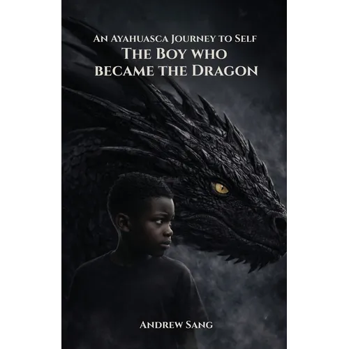 An Ayahuasca Journey to Self - The Boy Who Became the Dragon - Paperback