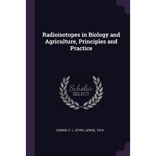Radioisotopes in Biology and Agriculture, Principles and Practice - Paperback